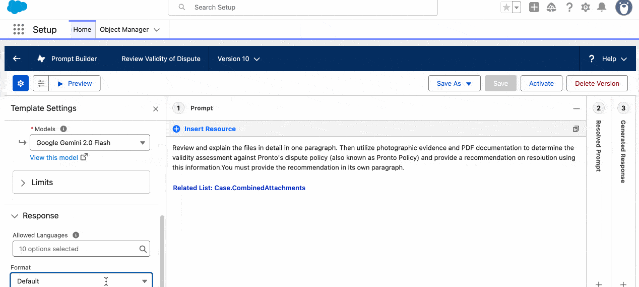 Use structured outputs (JSON and HTML) in your prompts Have you ever built a prompt that needs to feed data into another system, and became worried that the AI's freeform response might break your integration? You can now guarantee your output format, because Prompt Builder now supports Structured Outputs. This means you can require your template's response to be in either JSON or HTML format. When you choose JSON, Prompt Builder even validates the syntax to ensure you get a clean, parseable response every time—perfect for feeding into a flow! On top of that, the preview window automatically renders Markdown and HTML, so what you see is what you get.